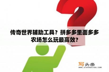 传奇世界辅助工具？拼多多里面多多农场怎么玩最高效？