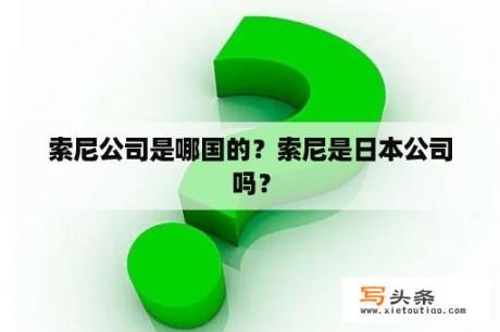 索尼公司是哪国的？索尼是日本公司吗？