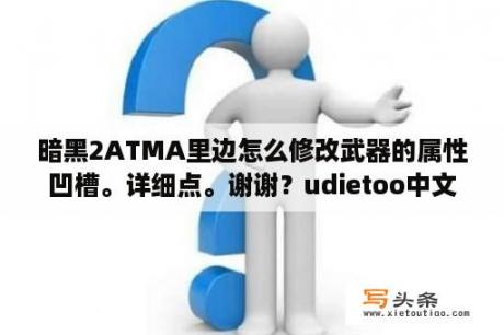 暗黑2ATMA里边怎么修改武器的属性凹槽。详细点。谢谢？udietoo中文版