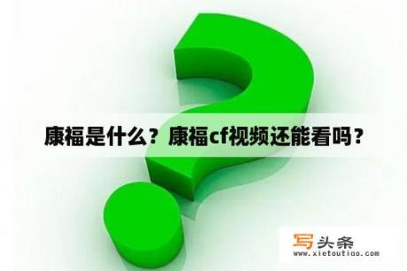 康福是什么？康福cf视频还能看吗？