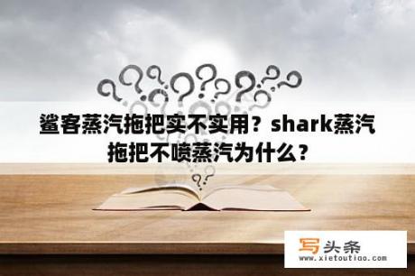 鲨客蒸汽拖把实不实用？shark蒸汽拖把不喷蒸汽为什么？