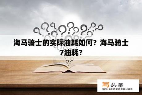 海马骑士的实际油耗如何？海马骑士7油耗？