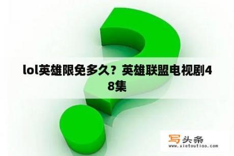 lol英雄限免多久？英雄联盟电视剧48集