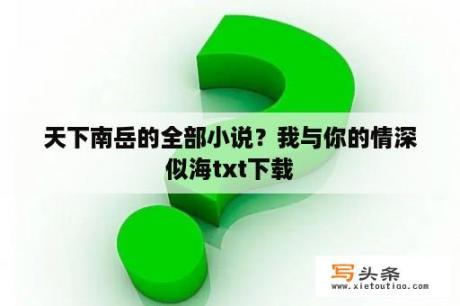 天下南岳的全部小说？我与你的情深似海txt下载