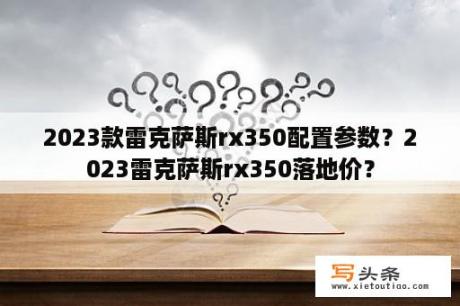 2023款雷克萨斯rx350配置参数？2023雷克萨斯rx350落地价？