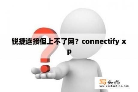 锐捷连接但上不了网？connectify xp