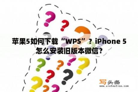 苹果5如何下载“WPS”？iPhone 5怎么安装旧版本微信？