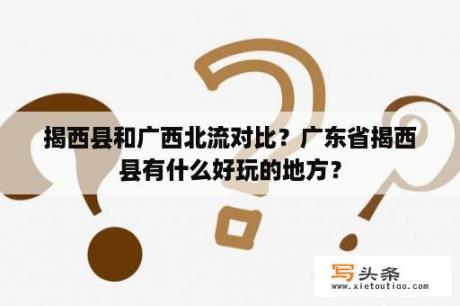 揭西县和广西北流对比？广东省揭西县有什么好玩的地方？