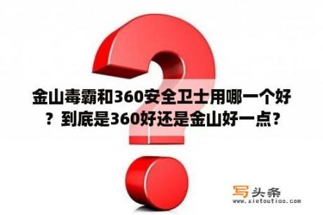 金山毒霸和360安全卫士用哪一个好？到底是360好还是金山好一点？