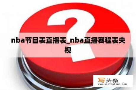 nba节目表直播表_nba直播赛程表央视