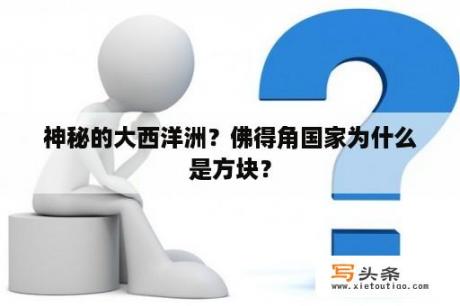 神秘的大西洋洲？佛得角国家为什么是方块？