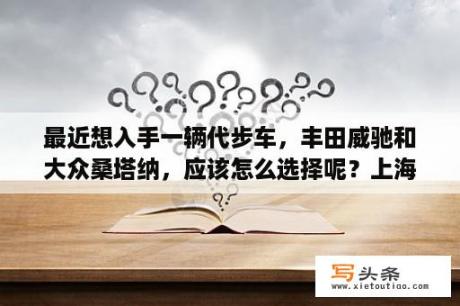 最近想入手一辆代步车，丰田威驰和大众桑塔纳，应该怎么选择呢？上海大众桑塔纳2023落地价？