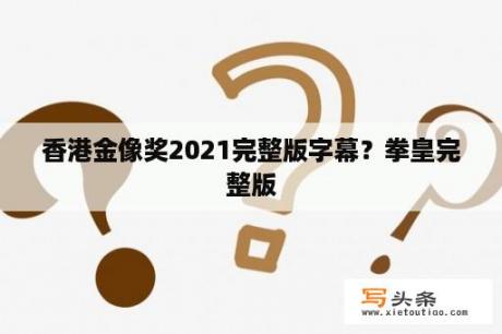 香港金像奖2021完整版字幕？拳皇完整版