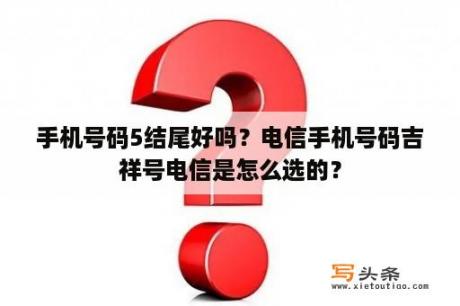 手机号码5结尾好吗？电信手机号码吉祥号电信是怎么选的？