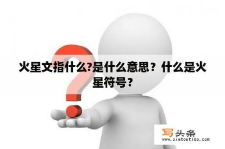 火星文指什么?是什么意思？什么是火星符号？