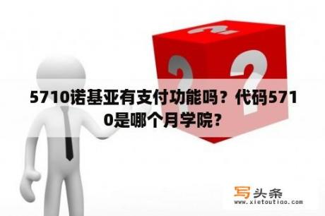 5710诺基亚有支付功能吗？代码5710是哪个月学院？