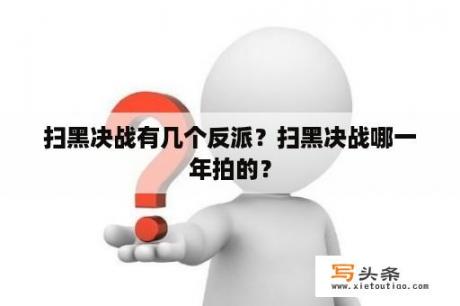 扫黑决战有几个反派？扫黑决战哪一年拍的？