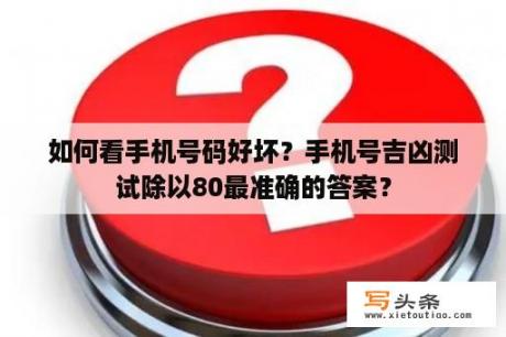 如何看手机号码好坏？手机号吉凶测试除以80最准确的答案？