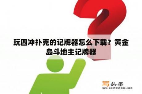 玩四冲扑克的记牌器怎么下载？黄金岛斗地主记牌器