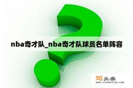 nba奇才队_nba奇才队球员名单阵容