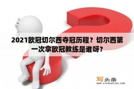 2021欧冠切尔西夺冠历程？切尔西第一次拿欧冠教练是谁呀？