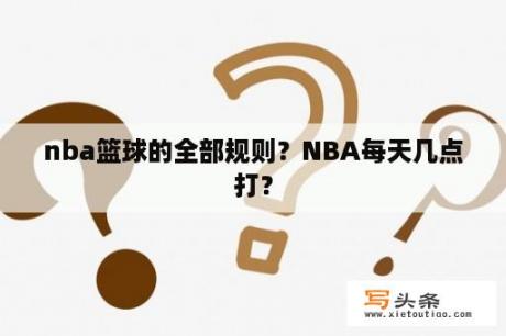 nba篮球的全部规则？NBA每天几点打？