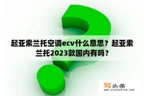 起亚索兰托空调ecv什么意思？起亚索兰托2023款国内有吗？