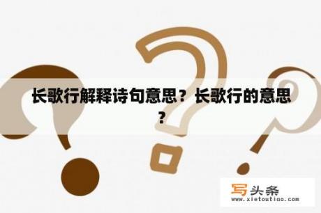 长歌行解释诗句意思？长歌行的意思？