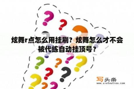 炫舞r点怎么用挂刷？炫舞怎么才不会被代练自动挂顶号？