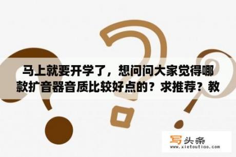 马上就要开学了，想问问大家觉得哪款扩音器音质比较好点的？求推荐？教师用扩音器哪个牌子好？