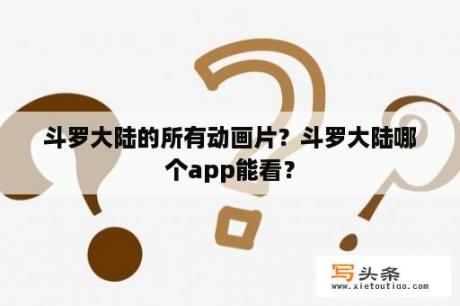 斗罗大陆的所有动画片？斗罗大陆哪个app能看？