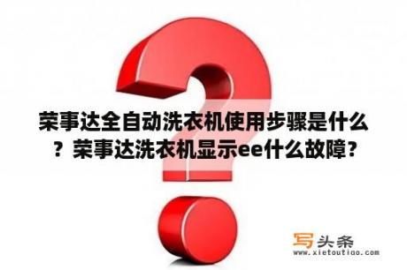 荣事达全自动洗衣机使用步骤是什么？荣事达洗衣机显示ee什么故障？