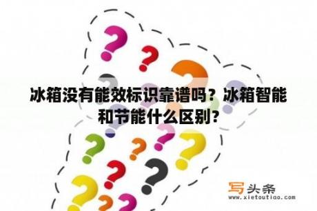 冰箱没有能效标识靠谱吗？冰箱智能和节能什么区别？