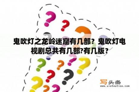 鬼吹灯之龙岭迷窟有几部？鬼吹灯电视剧总共有几部?有几版？