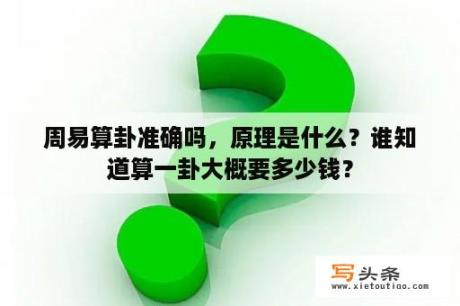 周易算卦准确吗，原理是什么？谁知道算一卦大概要多少钱？