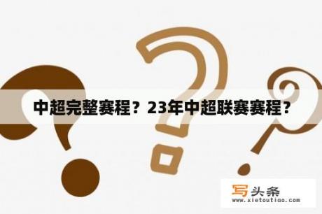 中超完整赛程？23年中超联赛赛程？