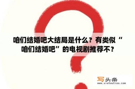 咱们结婚吧大结局是什么？有类似“咱们结婚吧”的电视剧推荐不？