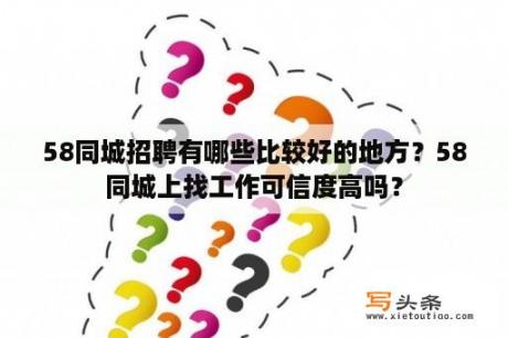 58同城招聘有哪些比较好的地方？58同城上找工作可信度高吗？