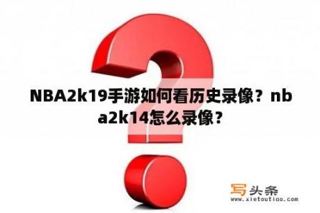 NBA2k19手游如何看历史录像？nba2k14怎么录像？