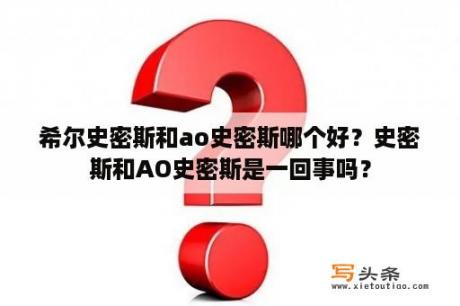 希尔史密斯和ao史密斯哪个好？史密斯和AO史密斯是一回事吗？