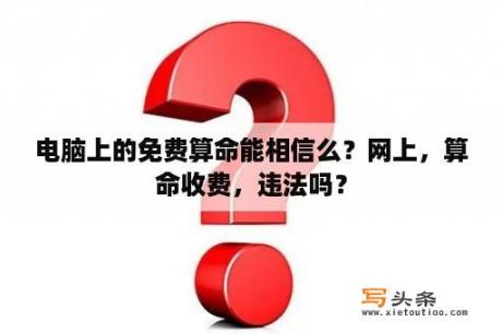 电脑上的免费算命能相信么？网上，算命收费，违法吗？