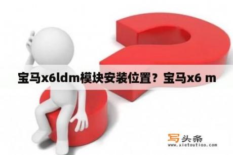 宝马x6ldm模块安装位置？宝马x6 m