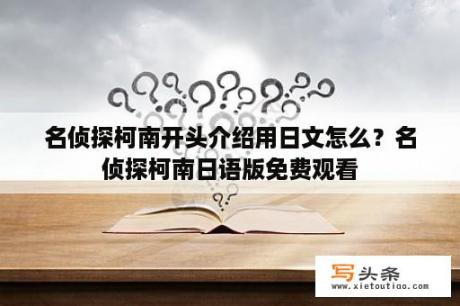 名侦探柯南开头介绍用日文怎么？名侦探柯南日语版免费观看