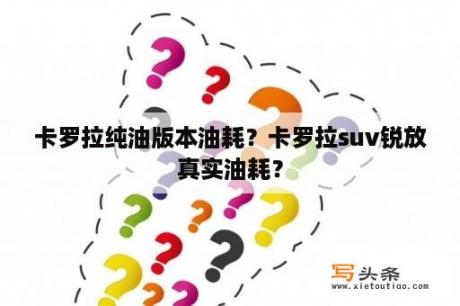 卡罗拉纯油版本油耗？卡罗拉suv锐放真实油耗？