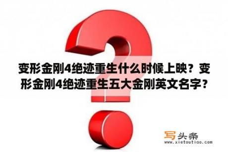 变形金刚4绝迹重生什么时候上映？变形金刚4绝迹重生五大金刚英文名字？