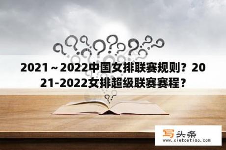 2021～2022中国女排联赛规则？2021-2022女排超级联赛赛程？