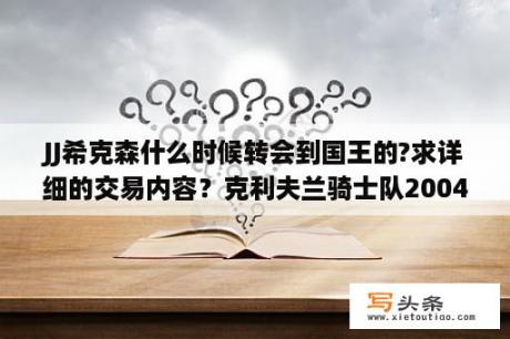 JJ希克森什么时候转会到国王的?求详细的交易内容？克利夫兰骑士队2004年代阵容？