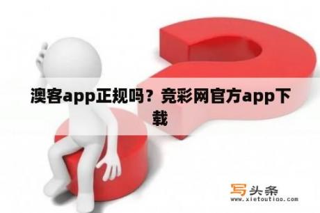 澳客app正规吗？竞彩网官方app下载