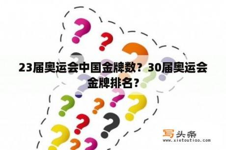 23届奥运会中国金牌数？30届奥运会金牌排名？