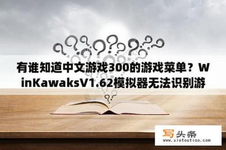 有谁知道中文游戏300的游戏菜单？WinKawaksV1.62模拟器无法识别游戏？